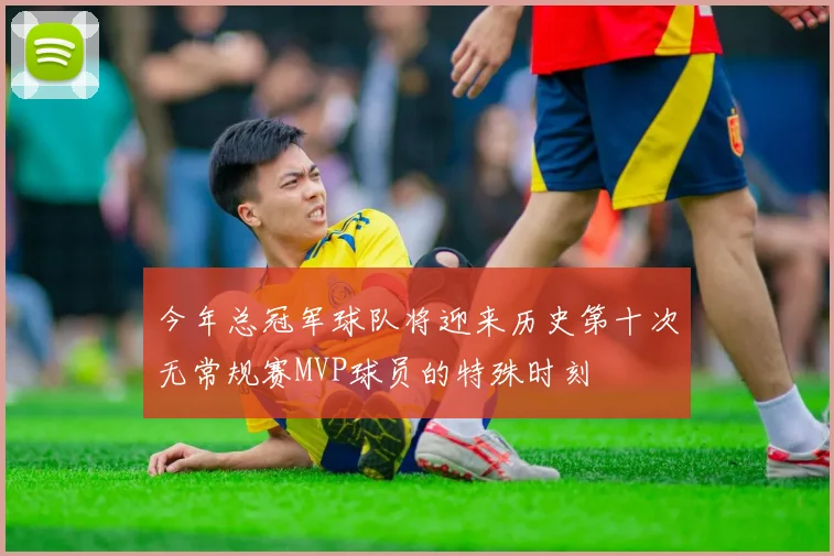 今年总冠军球队将迎来历史第十次无常规赛MVP球员的特殊时刻