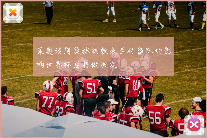 莱奥谈阿莫林执教米兰对留队的影响世界杯后再做决定