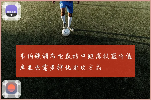 韦伯强调布伦森的中距离投篮价值库里也需多样化进攻方式