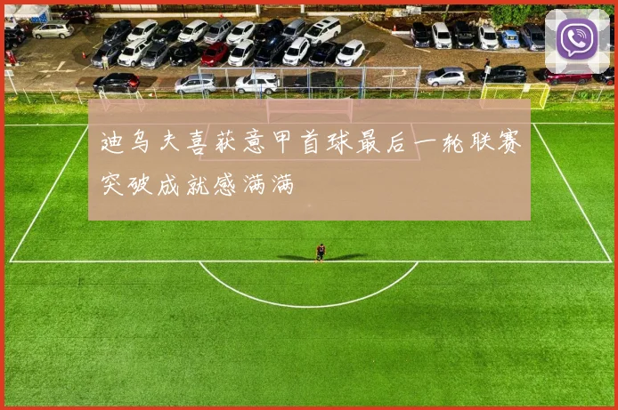 迪乌夫喜获意甲首球最后一轮联赛突破成就感满满