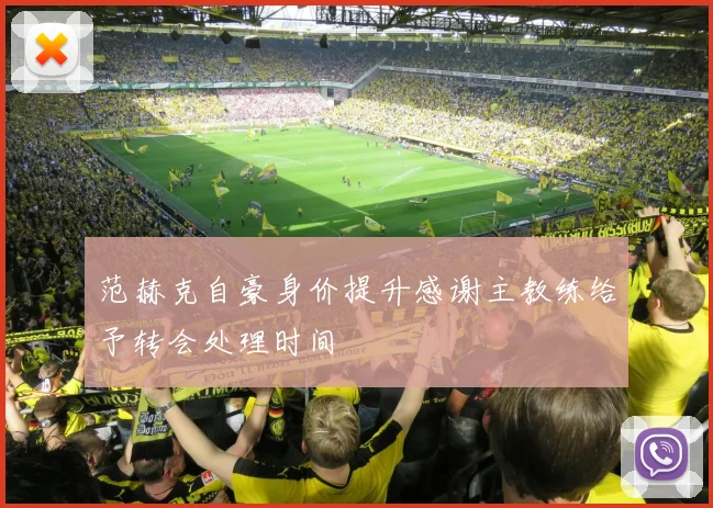 范赫克自豪身价提升感谢主教练给予转会处理时间