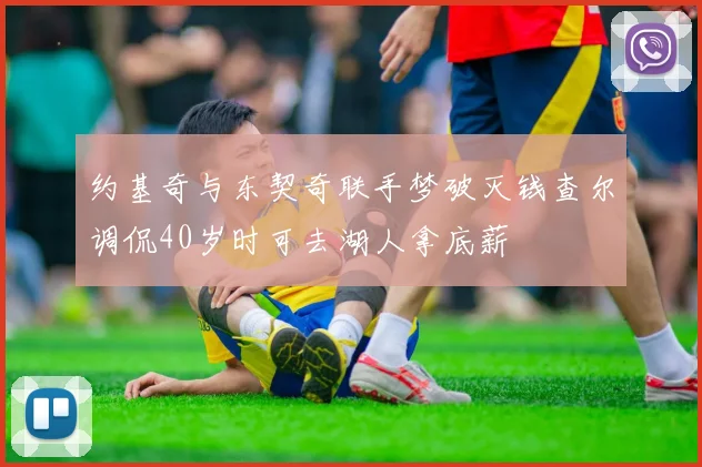 约基奇与东契奇联手梦破灭钱查尔调侃40岁时可去湖人拿底薪