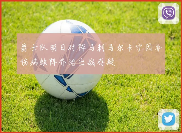 爵士队明日对阵马刺马尔卡宁因非伤病缺阵乔治出战存疑