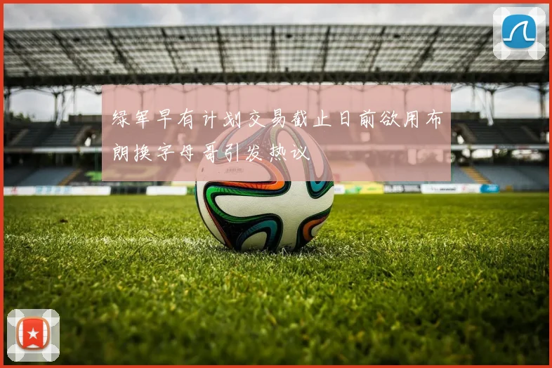 绿军早有计划交易截止日前欲用布朗换字母哥引发热议
