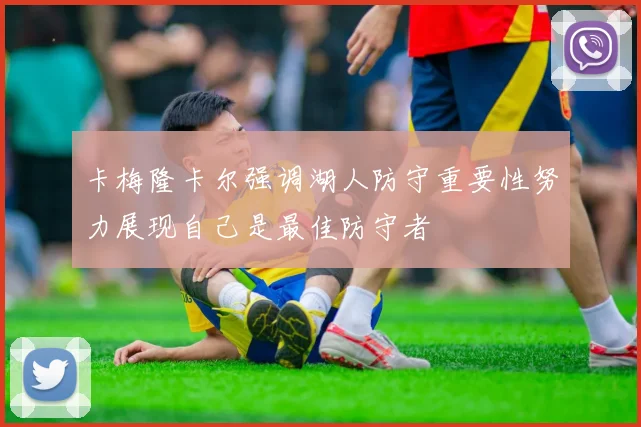 卡梅隆卡尔强调湖人防守重要性努力展现自己是最佳防守者