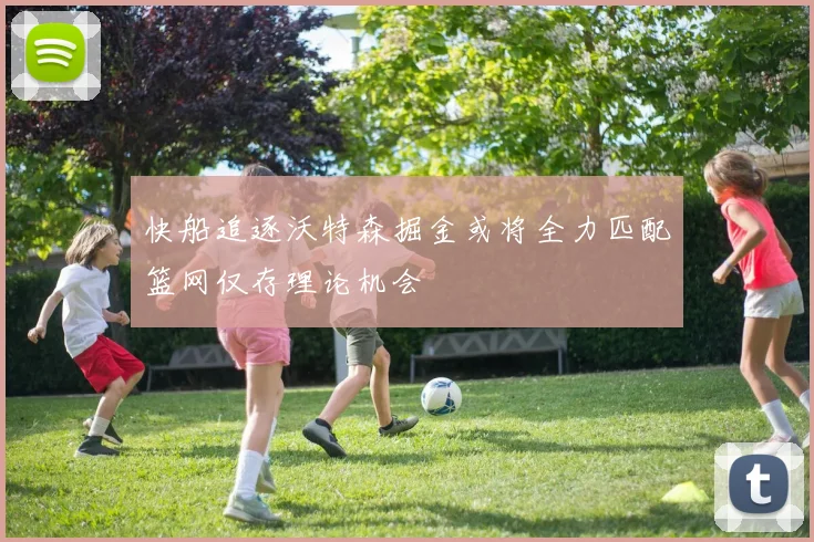 快船追逐沃特森掘金或将全力匹配篮网仅存理论机会