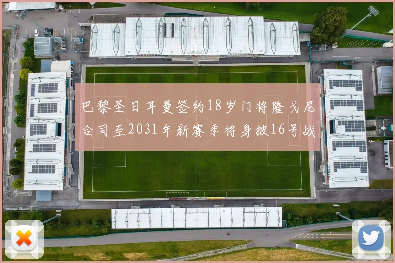巴黎圣日耳曼签约18岁门将隆戈尼合同至2031年新赛季将身披16号战袍