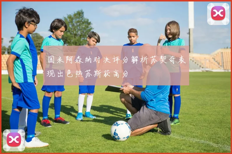 国米阿森纳对决评分解析苏契奇表现出色热苏斯获高分