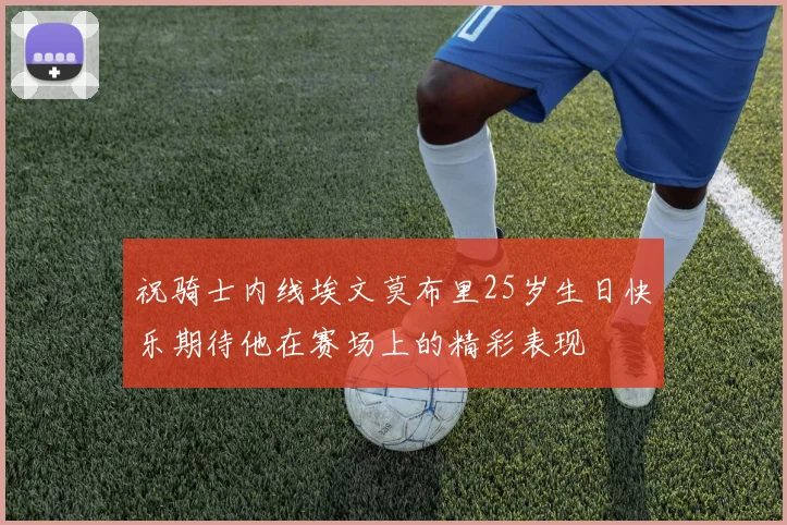 祝骑士内线埃文莫布里25岁生日快乐期待他在赛场上的精彩表现