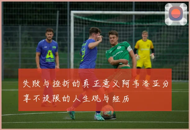 失败与挫折的真正意义阿韦洛亚分享不设限的人生观与经历