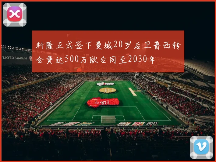 科隆正式签下曼城20岁后卫普西转会费达500万欧合同至2030年